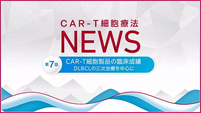 第７回：CAR-T細胞製品の臨床成績　DLBCLの三次治療を中心に