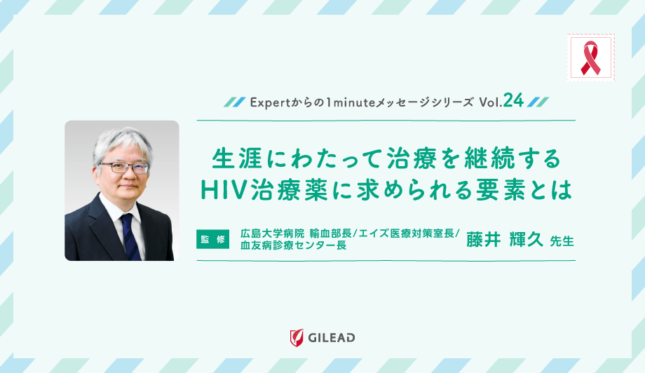 Expertからの1minuteメッセージシリーズ Vol.24 「生涯にわたって治療を継続するHIV治療薬に求められる要素とは」 