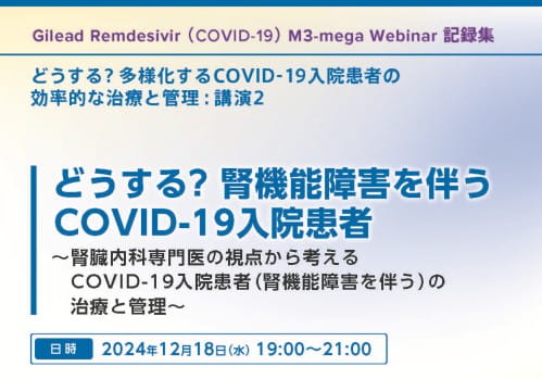講演会記録集 どうする? 腎機能障害を伴うCOVID-19入院患者~腎臓内科専門医の視点から考えるCOVID-19入院患者(腎機能障害を伴う)の治療と管理~